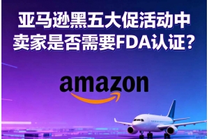 亞馬遜黑五大促活動中賣家是否需要FDA認(rèn)證？