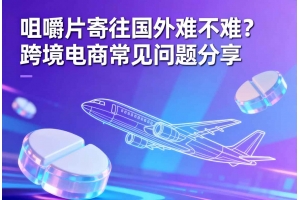 咀嚼片寄往國(guó)外難不難？跨境電商常見問題分享