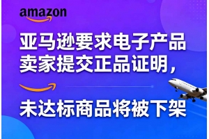 亞馬遜要求電子產(chǎn)品賣家提交正品證明，未達標(biāo)商品將被下架