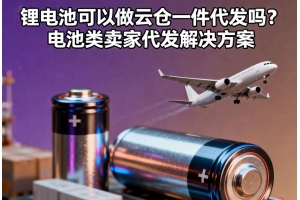 鋰電池可以做云倉(cāng)一件代發(fā)嗎？電池類(lèi)賣(mài)家代發(fā)解決方案