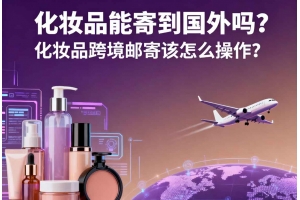 化妝品能寄到國(guó)外嗎？化妝品跨境郵寄該怎么操作？