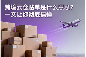 跨境云倉(cāng)貼單是什么意思？一文讓你徹底搞懂