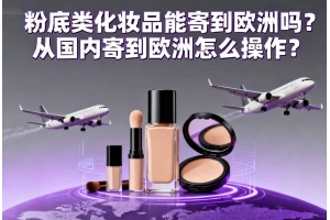 粉底類化妝品能寄到歐洲嗎？從國(guó)內(nèi)寄到歐洲怎么操作？