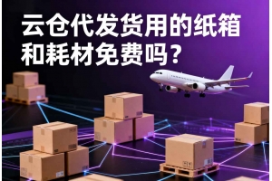 云倉(cāng)代發(fā)貨用的紙箱和耗材免費(fèi)嗎？