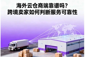 海外云倉(cāng)商端靠譜嗎？跨境賣(mài)家如何判斷服務(wù)可靠性