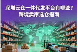 深圳云倉(cāng)一件代發(fā)平臺(tái)有哪些？跨境賣(mài)家選倉(cāng)指南