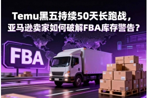 Temu黑五持續50天長跑戰，亞馬遜賣家如何破解FBA庫存警告？