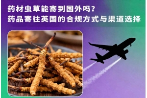 藥材蟲草能寄到國外嗎？藥品寄往英國的合規(guī)方式與渠道選擇
