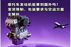 摩托車發(fā)動(dòng)機(jī)能寄到國外嗎？發(fā)貨限制、包裝要求與空運(yùn)方案全解析