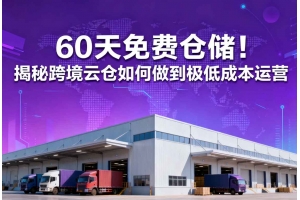 60天免費倉儲！揭秘跨境云倉如何做到極低成本運營