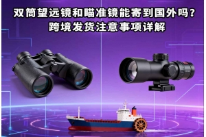 雙筒望遠鏡和瞄準鏡能寄到國外嗎？跨境發貨注意事項詳解