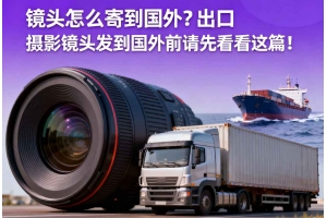 鏡頭怎么寄到國外？出口攝影鏡頭發貨到國外前請先看看這篇！