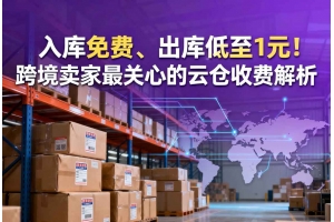 入庫免費、出庫低至1元！跨境賣家最關心的云倉收費解析