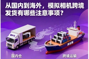 從國內到海外，模擬相機跨境發貨有哪些注意事項？