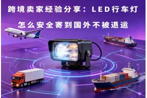 跨境賣家經驗分享：LED行車燈怎么安全寄到國外不被退運