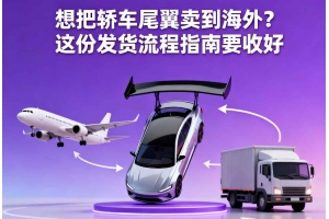 想把轎車尾翼賣到海外？這份發貨流程指南要收好