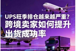UPS旺季排倉越來越嚴重？跨境賣家如何提升出貨成功率