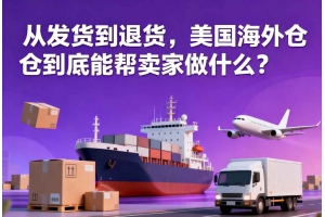 從發(fā)貨到退貨，美國海外倉到底能幫賣家做什么？