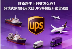 旺季趕不上時效怎么辦？跨境賣家如何用大陸UPS特快提升出貨速度