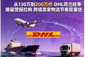 從130萬到200萬件 DHL荷蘭旺季爆量警報拉響 跨境賣家物流節(jié)奏需重估