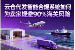 云倉代發(fā)智能合規(guī)系統如何為賣家規(guī)避90%海關風險