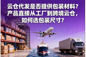 云倉代發(fā)是否提供包裝材料？產品直接從工廠到跨境云倉，如何選包裝尺寸？