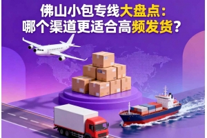 佛山小包專線大盤點(diǎn)：哪個(gè)渠道更適合高頻發(fā)貨？