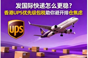 發(fā)國際快遞怎么更穩(wěn)？香港UPS優(yōu)先級包稅助你避開排倉焦慮