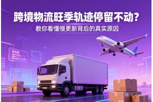 跨境物流旺季軌跡停留不動？教你看懂慢更新背后的真實原因