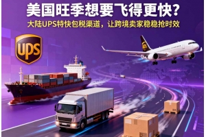 美國(guó)旺季想要飛得更快？大陸 UPS 特快包稅渠道，讓跨境賣(mài)家穩(wěn)穩(wěn)搶時(shí)效