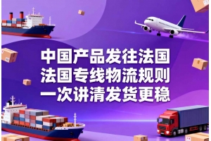 中國產品發(fā)往法國，法國專線物流規(guī)則一次講清發(fā)貨更穩(wěn)