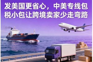 發(fā)美國(guó)更省心，中美專(zhuān)線(xiàn)包稅小包讓跨境賣(mài)家少走彎路