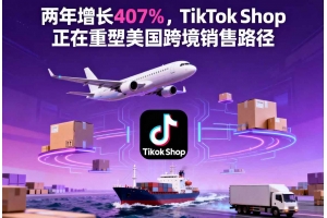 兩年增長407%，TikTok Shop正在重塑美國跨境銷售路徑