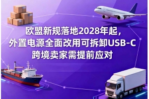 歐盟新規(guī)落地2028年起，外置電源全面改用可拆卸USB-C，跨境賣家需提前應對