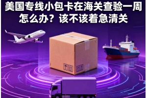 美國專線小包卡在海關(guān)查驗(yàn)一周怎么辦？該不該著急清關(guān)