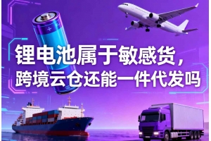 鋰電池屬于敏感貨，跨境云倉還能一件代發嗎