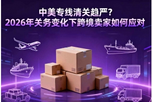 中美專線清關趨嚴？2026年關務變化下跨境賣家如何應對