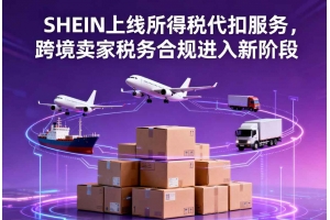 SHEIN上線所得稅代扣服務，跨境賣家稅務合規(guī)進入新階段
