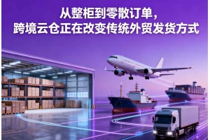 從整柜到零散訂單，跨境云倉正在改變傳統外貿發貨方式