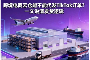 跨境電商云倉能不能代發 TikTok 訂單？一文說清發貨邏輯