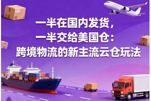 一半在國內發貨，一半交給美國倉：跨境物流的新主流云倉玩法
