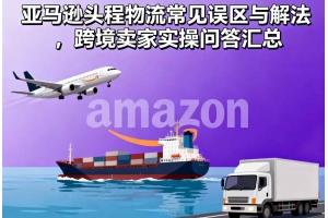 亞馬遜頭程物流常見誤區與解法，跨境賣家實操問答匯總