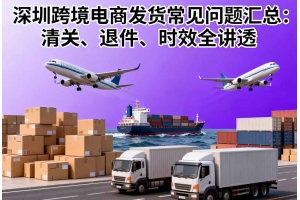 深圳跨境電商發(fā)貨常見(jiàn)問(wèn)題匯總：清關(guān)、退件、時(shí)效全講透