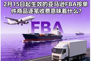 2月15日起生效的亞馬遜FBA按單件商品逐筆收費意味著什么？