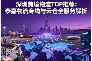 深圳跨境物流 TOP 推薦：泰嘉物流專(zhuān)線與云倉(cāng)全服務(wù)解析