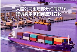 三大船公司重啟部分紅海航線，跨境賣家該如何應對變化