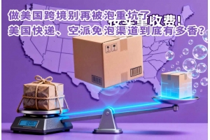 做美國跨境別再被泡重坑了，美國快遞、空派免泡渠道到底有多香？