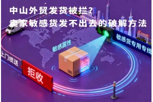 中山外貿(mào)發(fā)貨被攔？賣家敏感貨發(fā)不出去的破解方法