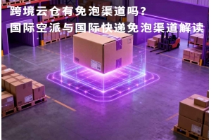 跨境云倉有免泡渠道嗎？國際空派與國際快遞免泡渠道解讀