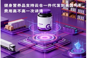 健身營養(yǎng)品支持云倉一件代發(fā)到美國嗎？費(fèi)用高不高一次講清